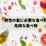 男性の髪に必要な食べもの、危険な食べ物