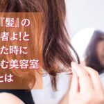 私は『髪』の被害者よ！と思った時に駆け込む美容室とは