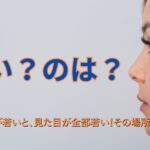 〇〇が若いと、見た目が全部若い！その場所はどこ？