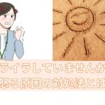 イライラしていませんか？怒る原因の対処法とは