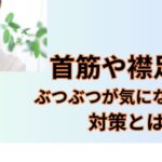 首筋や襟足に  ぶつぶつが気になる人の  対策とは
