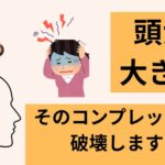 頭が大きい。。そのコンプレックスを破壊します！