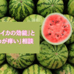 夏の旬「スイカの効能」と「白髪染めが痒い」相談