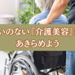 想いのない『介護美容』は あきらめよう