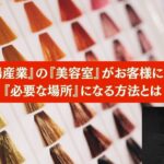 『斜陽産業』の『美容室』がお客様にとって『必要な場所』になる方法とは