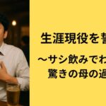 生涯現役を誓う〜サシ飲みでわかった驚きの母の過去〜