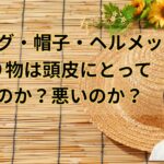 帽子、ウイッグ、ヘルメットは薄毛になるのか？・・頭皮の蒸れの対策とは