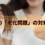 髪の「老化問題」の対処法