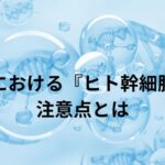 美容における『ヒト幹細胞』の注意点とは