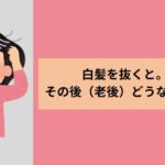 白髪を抜くとその後（老後）どうなるのか？