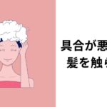 具合が悪い時は髪を触らない