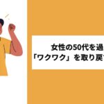 50歳を過ぎて「ワクワク」を取り戻す方法とは