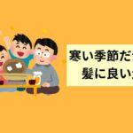 寒い季節だからこそ髪に良い生活を