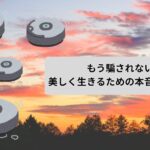 もう騙されない！美しく生きるための本音を語ります