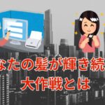 あなたの髪が輝き続ける大作戦とは