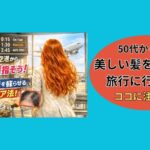 50代からの！美しい髪をなびかせ旅行に行く！にはここに注意