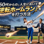「５０代からの」人生において『逆転ホームラン』を打つ方法